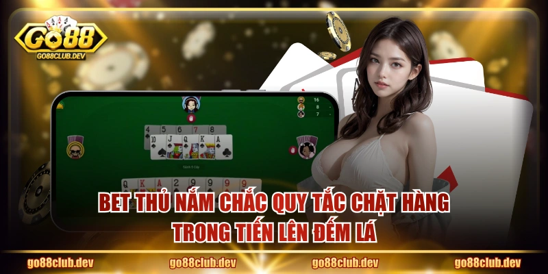 Bet thủ nắm chắc quy tắc chặt hàng trong Tiến Lên Đếm Lá