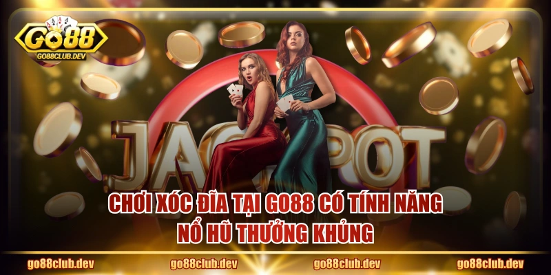 Chơi Xóc Đĩa tại GO88 có tính năng nổ hũ thưởng khủng