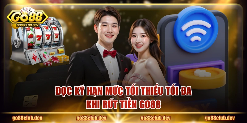 Đọc kỹ hạn mức tối thiểu tối đa khi rút tiền GO88 