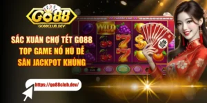 Sắc Xuân Chợ Tết GO88 - Top Game Nổ Hũ Dễ Săn Jackpot Khủng